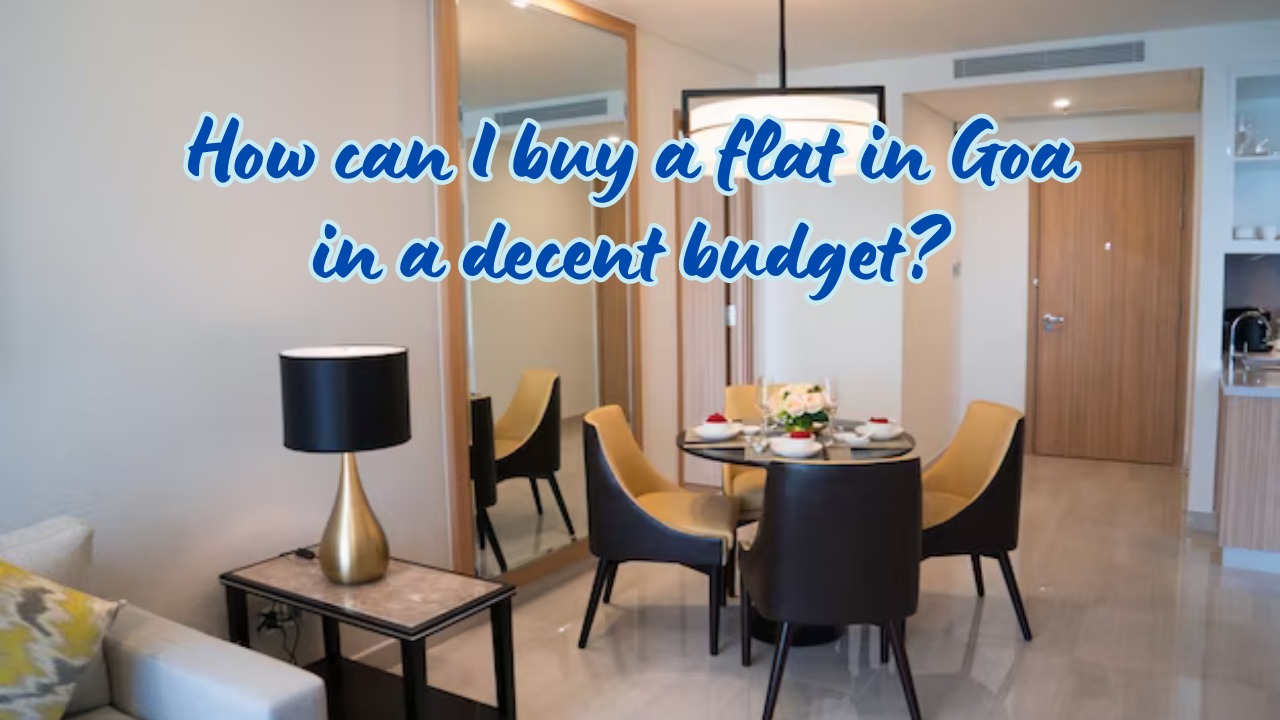 How can I buy a flat in Goa in a decent budget?
